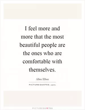 I feel more and more that the most beautiful people are the ones who are comfortable with themselves Picture Quote #1