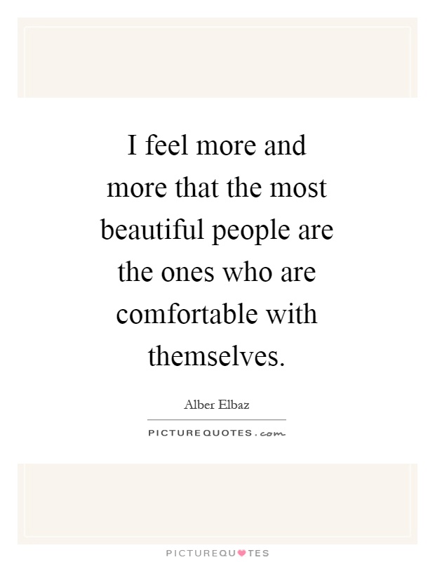 I feel more and more that the most beautiful people are the ones who are comfortable with themselves Picture Quote #1