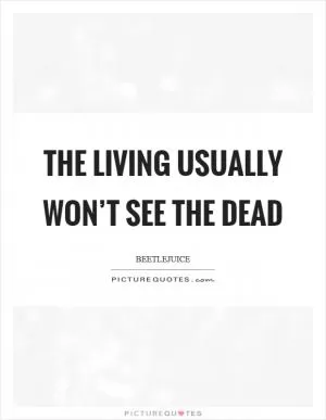 The living usually won’t see the dead Picture Quote #1