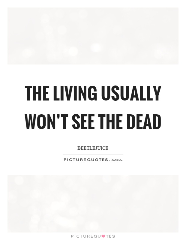 The living usually won't see the dead Picture Quote #1