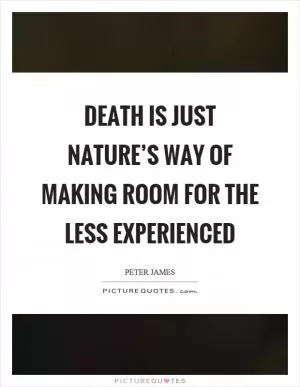 Death is just nature’s way of making room for the less experienced Picture Quote #1