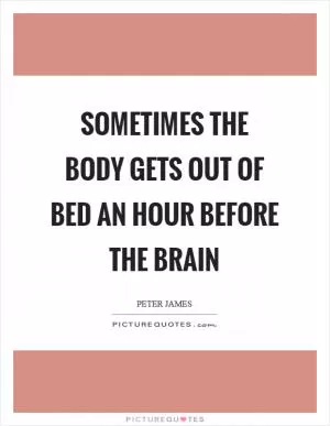 Sometimes the body gets out of bed an hour before the brain Picture Quote #1