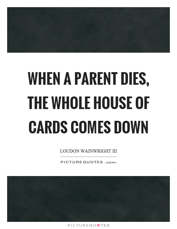 When a parent dies, the whole house of cards comes down Picture Quote #1