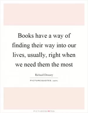 Books have a way of finding their way into our lives, usually, right when we need them the most Picture Quote #1