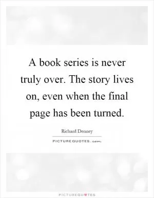 A book series is never truly over. The story lives on, even when the final page has been turned Picture Quote #1