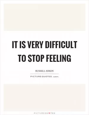 It is very difficult to stop feeling Picture Quote #1