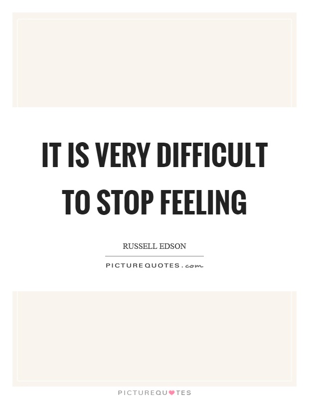 It is very difficult to stop feeling Picture Quote #1