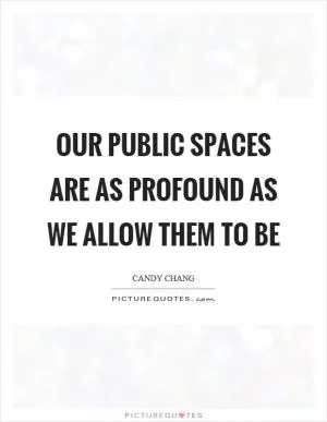 Our public spaces are as profound as we allow them to be Picture Quote #1