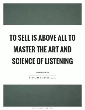 To sell is above all to master the art and science of listening Picture Quote #1