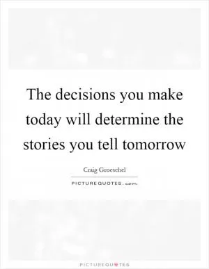 The decisions you make today will determine the stories you tell tomorrow Picture Quote #1