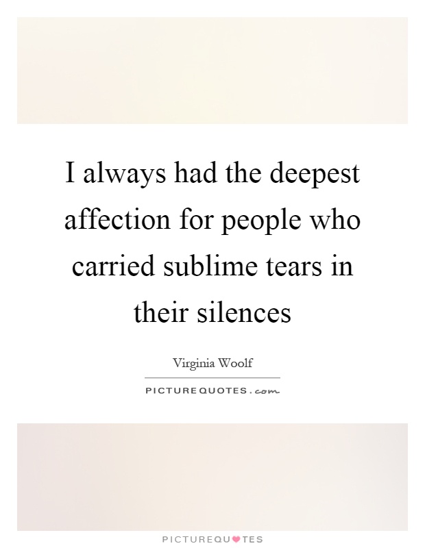 I always had the deepest affection for people who carried sublime tears in their silences Picture Quote #1