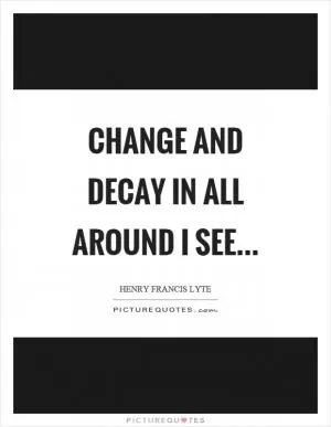 Change and decay in all around I see Picture Quote #1