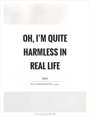 Oh, I’m quite harmless in real life Picture Quote #1