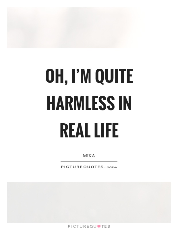 Oh, I'm quite harmless in real life Picture Quote #1
