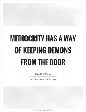 Mediocrity has a way of keeping demons from the door Picture Quote #1