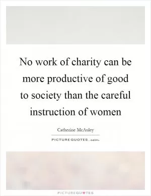 No work of charity can be more productive of good to society than the careful instruction of women Picture Quote #1