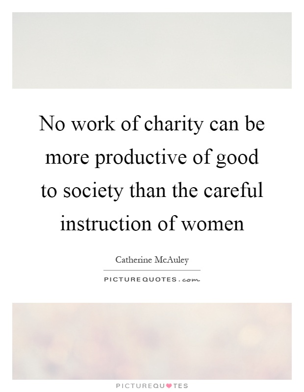 No work of charity can be more productive of good to society than the careful instruction of women Picture Quote #1