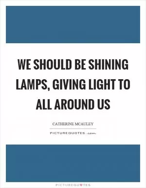 We should be shining lamps, giving light to all around us Picture Quote #1
