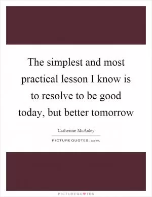 The simplest and most practical lesson I know is to resolve to be good today, but better tomorrow Picture Quote #1