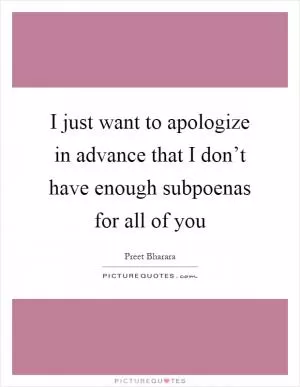 I just want to apologize in advance that I don’t have enough subpoenas for all of you Picture Quote #1