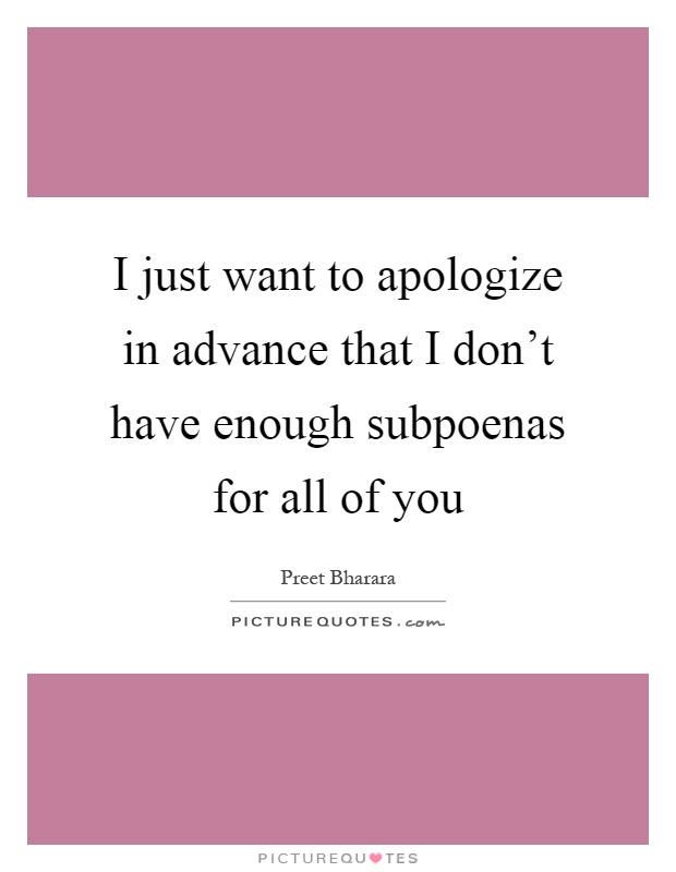 I just want to apologize in advance that I don't have enough subpoenas for all of you Picture Quote #1