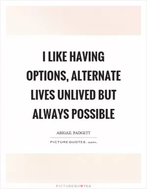 I like having options, alternate lives unlived but always possible Picture Quote #1
