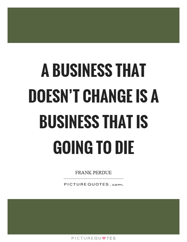 A business that doesn't change is a business that is going to die Picture Quote #1