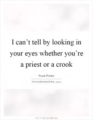 I can’t tell by looking in your eyes whether you’re a priest or a crook Picture Quote #1