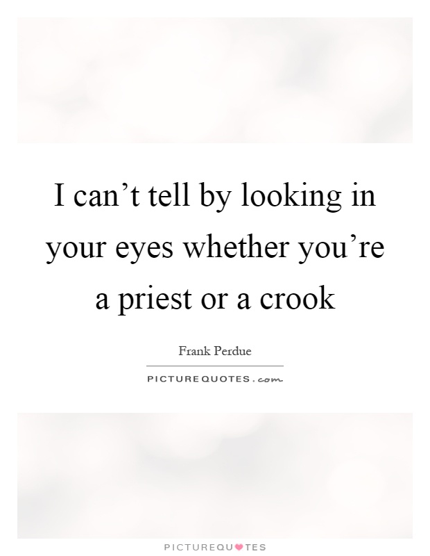 I can't tell by looking in your eyes whether you're a priest or a crook Picture Quote #1