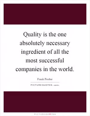 Quality is the one absolutely necessary ingredient of all the most successful companies in the world Picture Quote #1