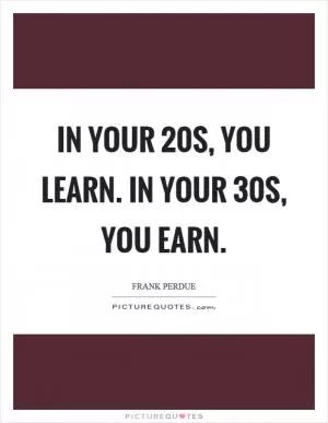 In your 20s, you learn. In your 30s, you earn Picture Quote #1
