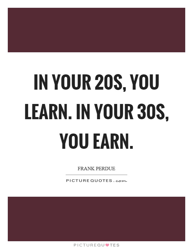 In your 20s, you learn. In your 30s, you earn Picture Quote #1