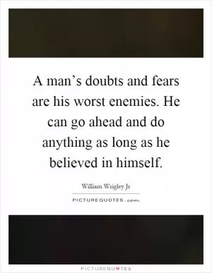 A man’s doubts and fears are his worst enemies. He can go ahead and do anything as long as he believed in himself Picture Quote #1