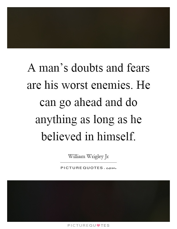 A man's doubts and fears are his worst enemies. He can go ahead and do anything as long as he believed in himself Picture Quote #1