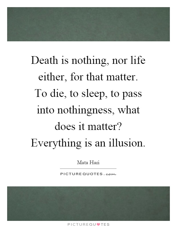 Death is nothing, nor life either, for that matter. To die, to sleep, to pass into nothingness, what does it matter? Everything is an illusion Picture Quote #1