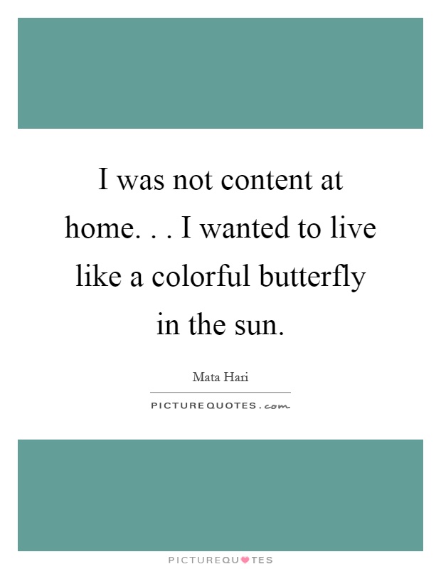 I was not content at home... I wanted to live like a colorful butterfly in the sun Picture Quote #1