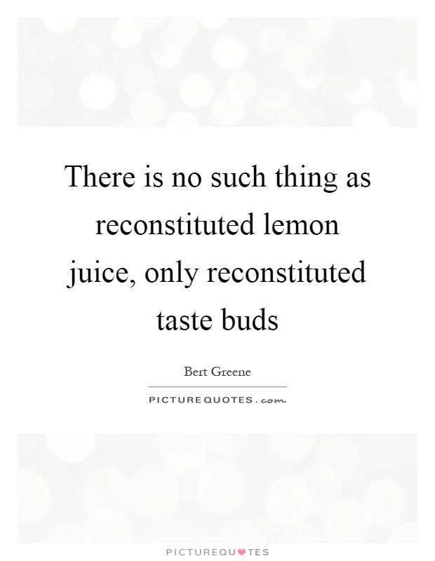 There is no such thing as reconstituted lemon juice, only reconstituted taste buds Picture Quote #1