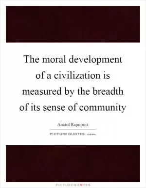 The moral development of a civilization is measured by the breadth of its sense of community Picture Quote #1