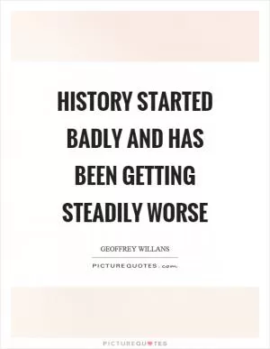 History started badly and has been getting steadily worse Picture Quote #1