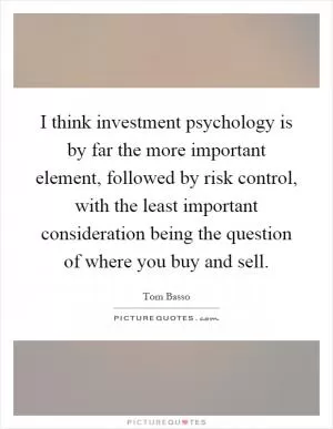 I think investment psychology is by far the more important element, followed by risk control, with the least important consideration being the question of where you buy and sell Picture Quote #1