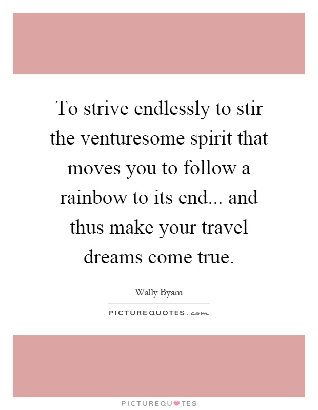 To strive endlessly to stir the venturesome spirit that moves you to follow a rainbow to its end... and thus make your travel dreams come true Picture Quote #1