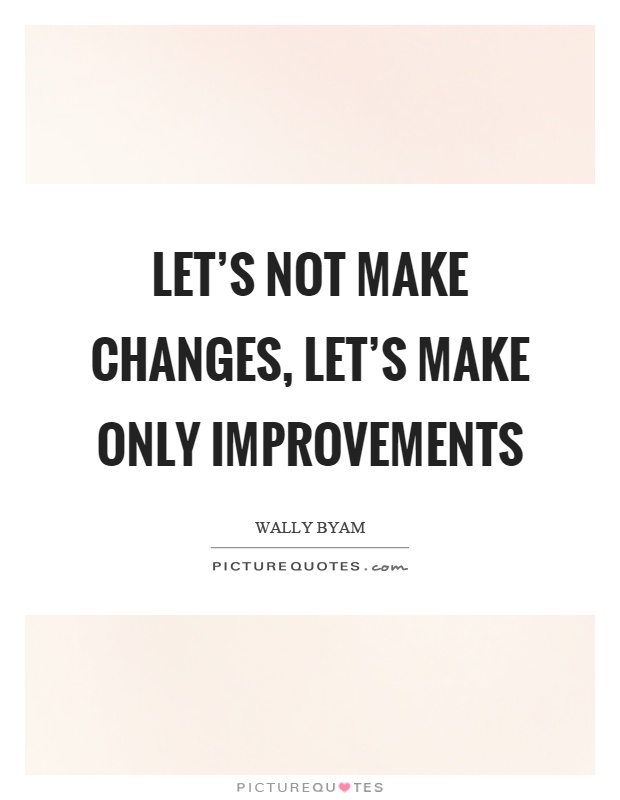 Let's not make changes, let's make only improvements Picture Quote #1