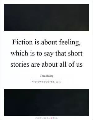 Fiction is about feeling, which is to say that short stories are about all of us Picture Quote #1