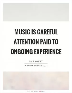 Music is careful attention paid to ongoing experience Picture Quote #1