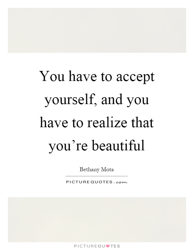 You have to accept yourself, and you have to realize that you're beautiful Picture Quote #1