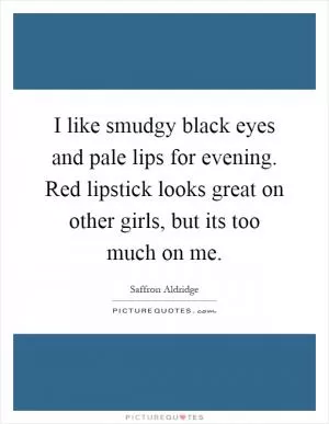 I like smudgy black eyes and pale lips for evening. Red lipstick looks great on other girls, but its too much on me Picture Quote #1
