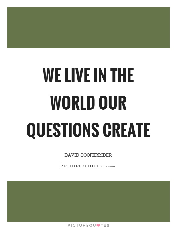 We live in the world our questions create Picture Quote #1