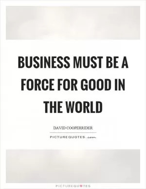 Business must be a force for good in the world Picture Quote #1