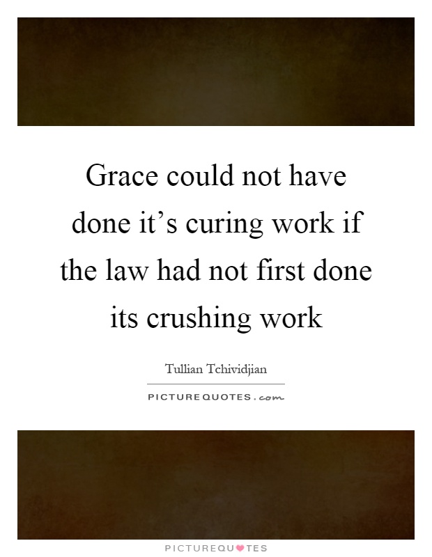 Grace could not have done it's curing work if the law had not first done its crushing work Picture Quote #1