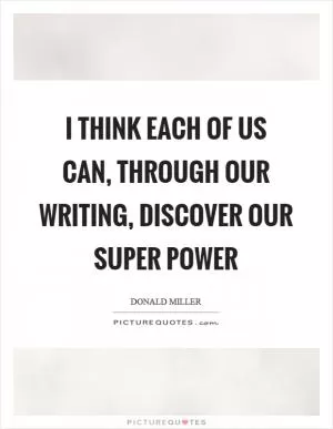 I think each of us can, through our writing, discover our super power Picture Quote #1